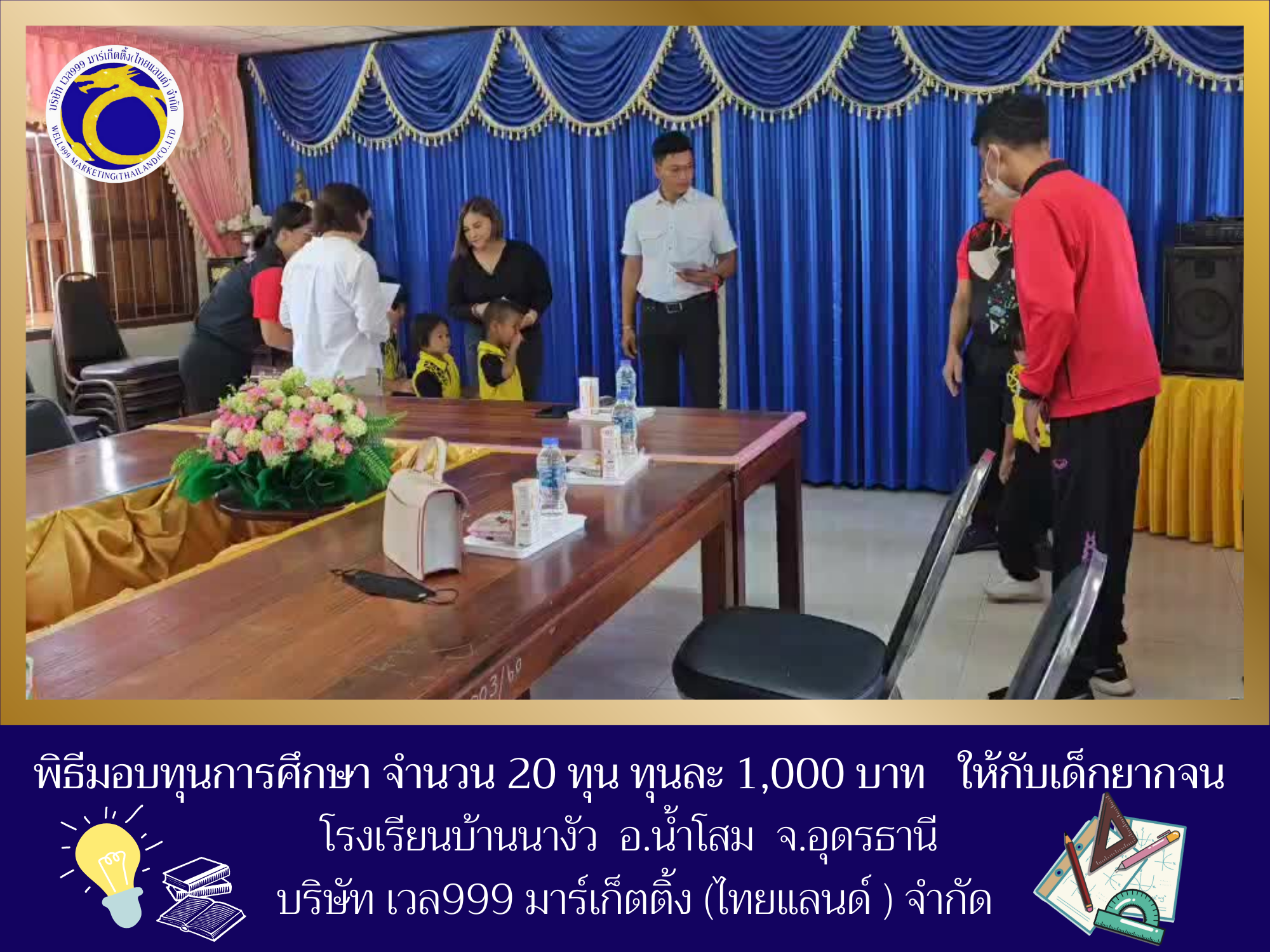 พิธีมอบทุนการศึกษา จำนว 20 ทุน ทุนละ 1,000 บาท ให้กับเด็กยากจน โรงเรียนบ้านนางัว อ.น้ำโสม จ.อุดรธานี บริษัท เวล999 มาร์เก็ตติ้ง (ไทยแลนด์ ) จำกัด